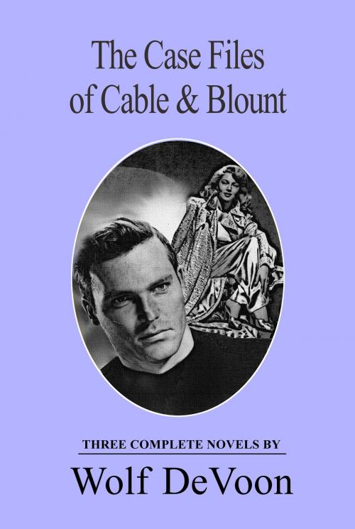 Cover of the book The Case Files of Cable & Blount: Three Complete Novels by Wolf DeVoon, Wolf DeVoon