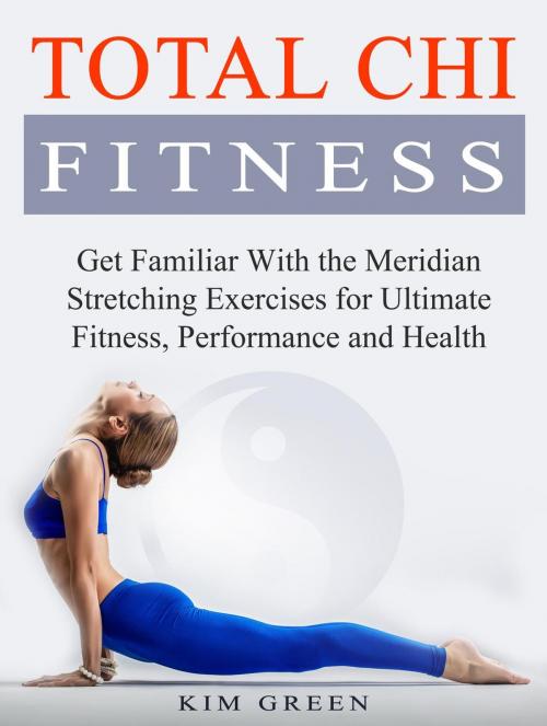 Cover of the book Total Chi Fitness: Get Familiar With the Meridian Stretching Exercises for Ultimate Fitness, Performance and Health by Kim Green, Jet Solutions