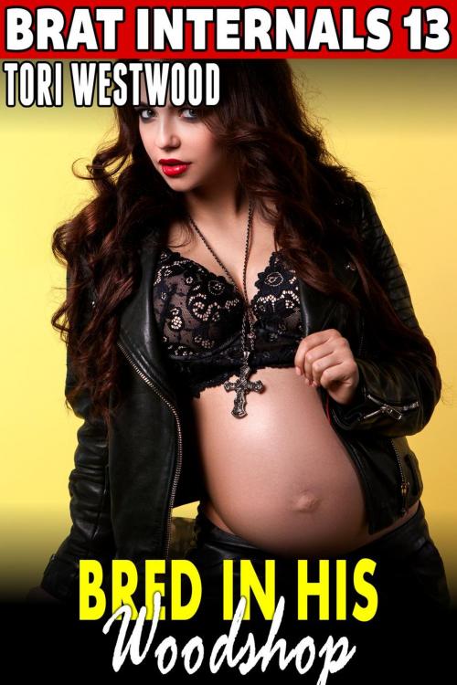 Cover of the book Bred In His Woodshop : Brat Internals 13 (Breeding Erotica Pregnancy Erotica Brat Erotica Age Gap Erotica) by Tori Westwood, Tori Westwood