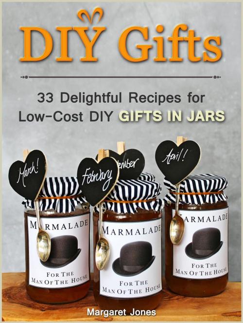Cover of the book DIY Gifts: 33 Delightful Recipes for Low-Cost DIY Gifts in Jars by Margaret Jones, Jet Solutions