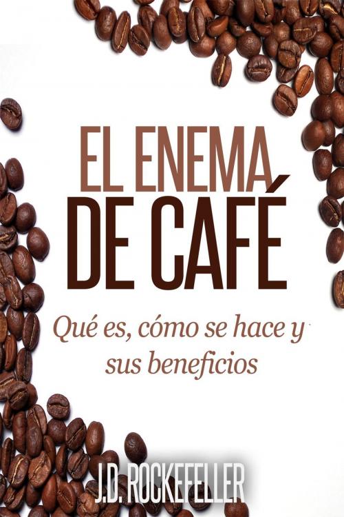 Cover of the book El Enema de Café: Qué es, como se hace y sus beneficios by J.D. Rockefeller, J.D. Rockefeller