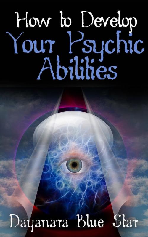 Cover of the book How to Develop Your Psychic Abilities by Dayanara Blue Star, Dayanara Blue Star