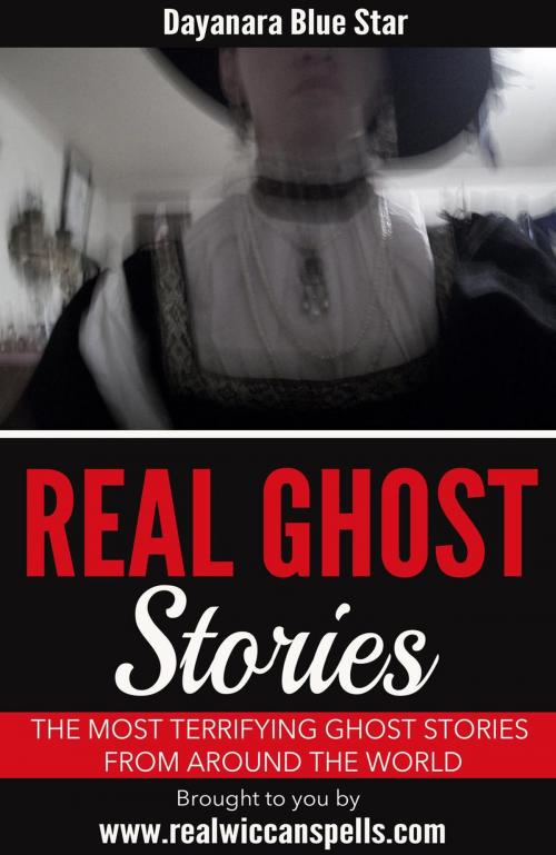 Cover of the book Real Ghost Stories: The Most Terrifying Ghost Stories from Around the World by Dayanara Blue Star, Dayanara Blue Star