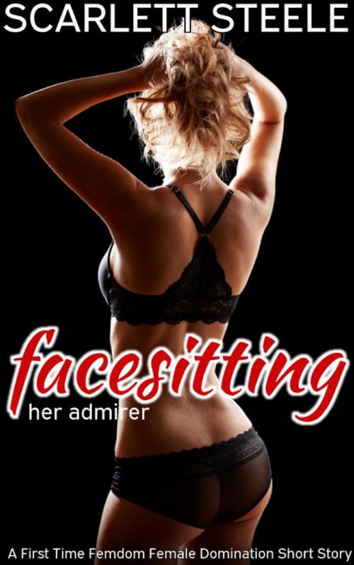 Cover of the book Facesitting Her Admirer - A First Time Femdom Female Domination Short Story by Scarlett Steele, Dark Secrets Publishing