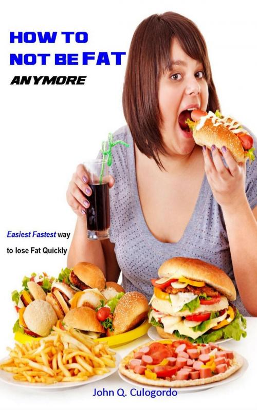 Cover of the book How to not be Fat anymore by John Q. Culogordo, John Q. Culogordo
