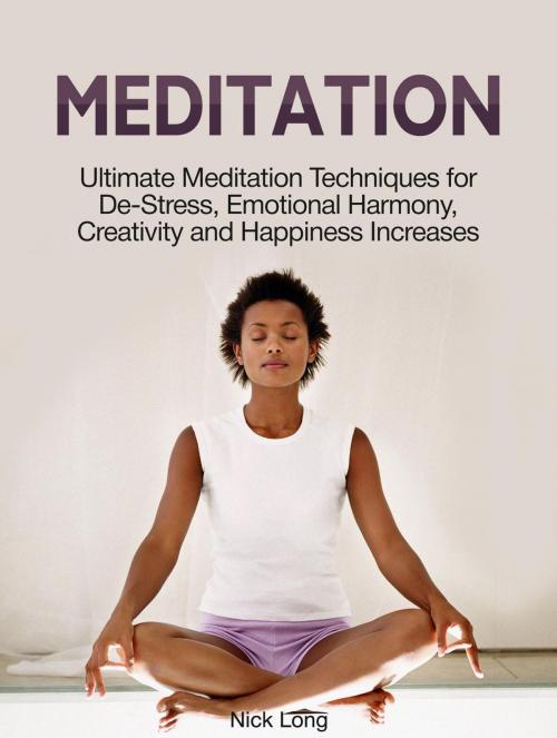Cover of the book Meditation: Ultimate Meditation Techniques for De-Stress, Emotional Harmony, Creativity and Happiness Increases by Nick Long, Cloud 42 Solutions