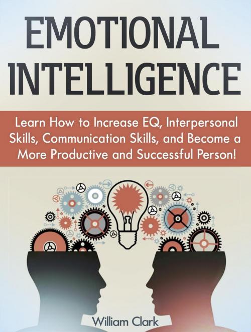 Cover of the book Emotional Intelligence: Learn How to Increase EQ, Interpersonal Skills, Communication Skills, and Become a More Productive and Successful Person! by William Clark, Jet Solutions