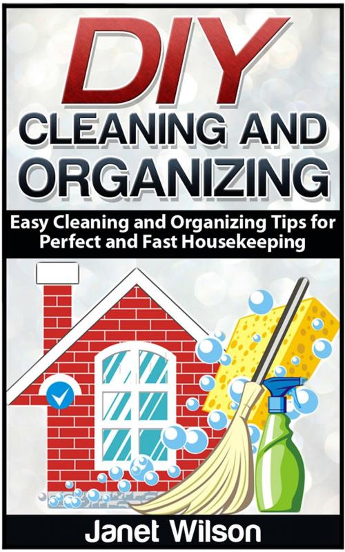 Cover of the book DIY Cleaning and Organizing: Easy Cleaning and Organizing Tips for Perfect and Fast Housekeeping by Janet Wilson, Jet Solutions
