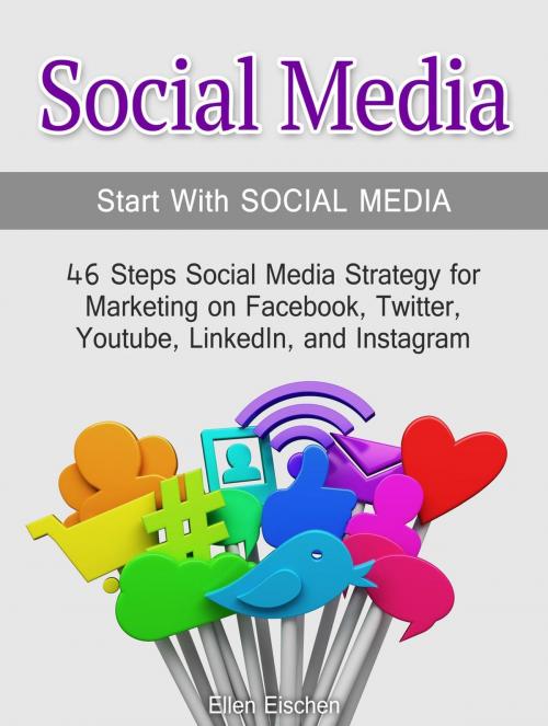 Cover of the book Social Media:Start With Social Media: 46 Steps Social Media Strategy for Marketing on Facebook, Twitter, Youtube, LinkedIn, and Instagram by Ellen Eischen, Jet Solutions