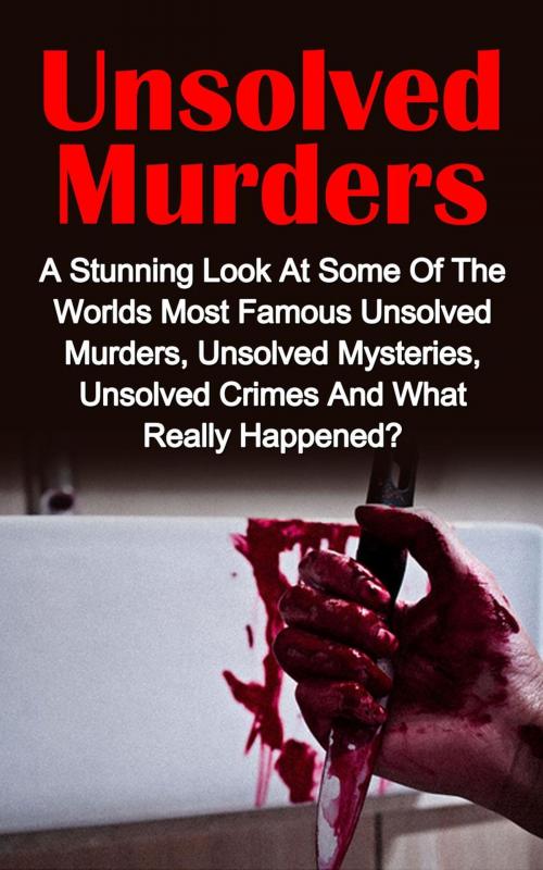 Cover of the book Unsolved Murders: A Stunning Look At the Worlds Most Famous Unsolved Murder Cases, Unsolved Mysteries, Unsolved Crimes And What Really Happened by Victoria Mason, Victoria Mason