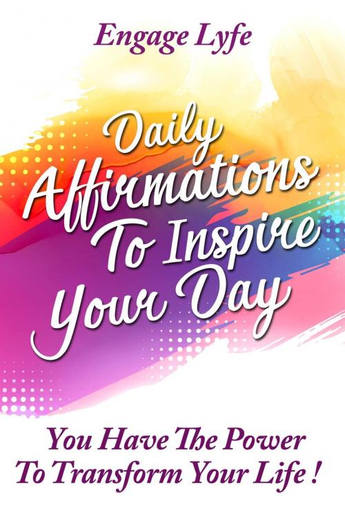 Cover of the book Daily Affirmations To Inspire Your Day: You Have The Power To Transform Your life! by Engage Lyfe, Engage Lyfe