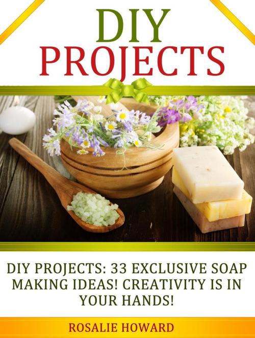Cover of the book DIY Projects: 33 Exclusive Soap Making Ideas! Creativity Is In Your Hands! by Rosalie Howard, Jet Solutions
