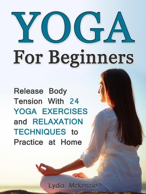 Cover of the book Yoga For Beginners: Release Body Tension With 24 Yoga Exercises and Relaxation Techniques to Practice at Home by Lydia Mckenzie, Jet Solutions