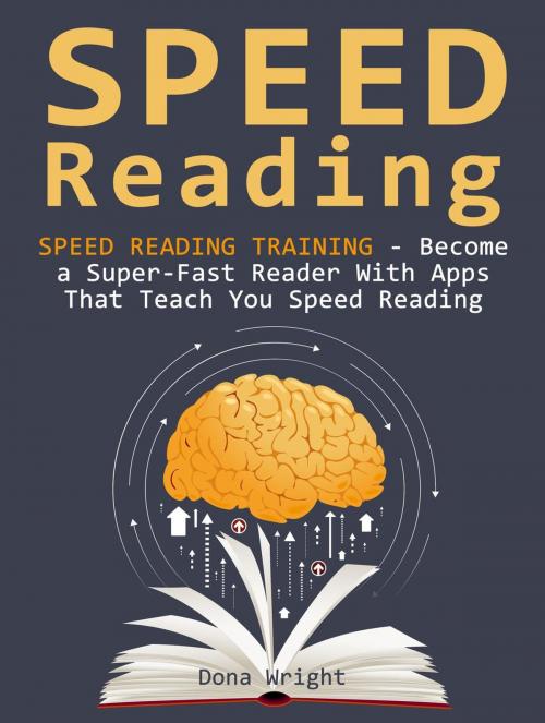 Cover of the book Speed Reading: Speed Reading Training - Become a Super-Fast Reader With Apps That Teach You Speed Reading by Dona Wright, Jet Solutions