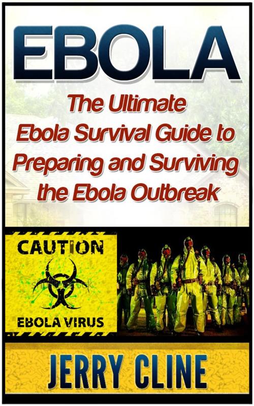 Cover of the book Ebola: The Ultimate Ebola Survival Guide to Preparing and Surviving the Ebola Outbreak by Jerry Cline, Jet Solutions