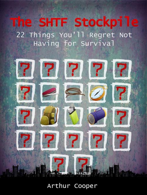 Cover of the book The SHTF Stockpile: 22 Things You'll Regret Not Having for Survival by Arthur Cooper, Jet Solutions