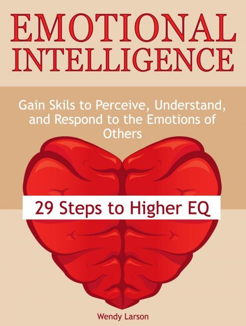 Cover of the book Emotional Intelligence: 29 Steps to Higher EQ: Gain Skils to Perceive, Understand, and Respond to the Emotions of Others by Wendy Larson, Cloud 42 Solutions