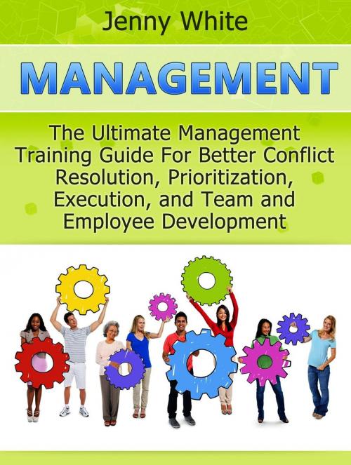 Cover of the book Management: The Ultimate Management Training Guide For Better Conflict Resolution, Prioritization, Execution, and Team and Employee Development by Jenny White, Cloud 42 Solutions
