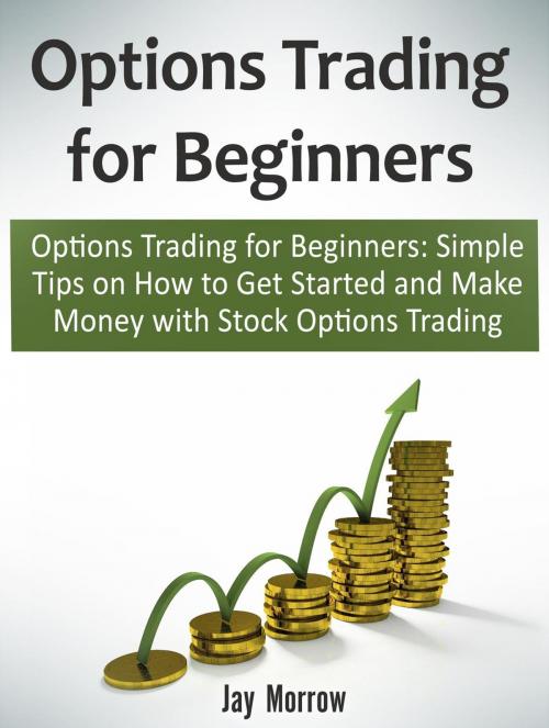 Cover of the book Options Trading for Beginners: Simple Tips on How to Get Started and Make Money with Stock Options Trading by Jay Morrow, Cloud 42 Solutions