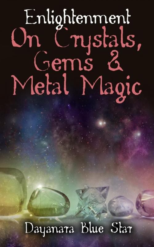 Cover of the book Enlightenment on Crystals, Gems, and Metal Magic by Dayanara Blue Star, Dayanara Blue Star