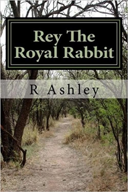 Cover of the book Rey The Royal Rabbit by R. Ashley, R. Ashley