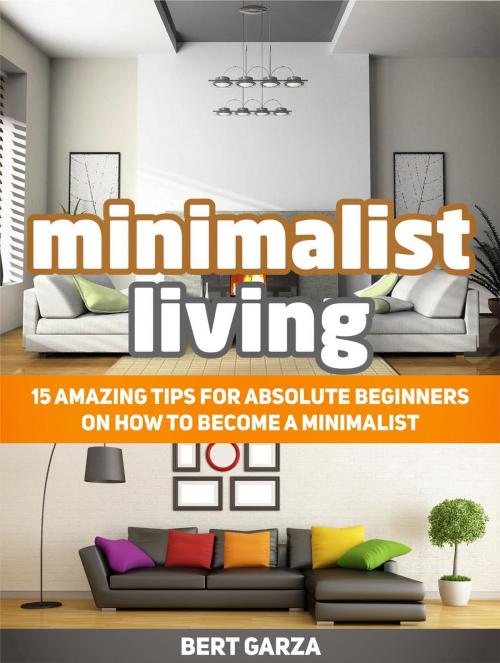 Cover of the book Minimalist Living: 15 Amazing Tips for Absolute Beginners on How to Become a Minimalist by Bert Garza, Cloud 42 Solutions