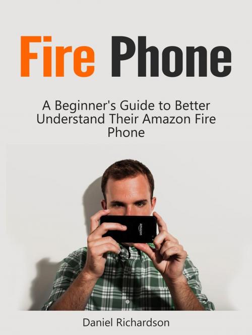Cover of the book Fire Phone: A Beginner's Guide to Better Understand Their Amazon Fire Phone by Daniel Richardson, Cloud 42 Solutions