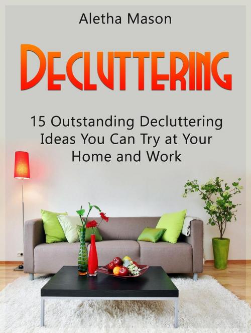 Cover of the book Decluttering: 15 Outstanding Decluttering Ideas You Can Try At Your Home And Work by Aletha Mason, Cloud 42 Solutions