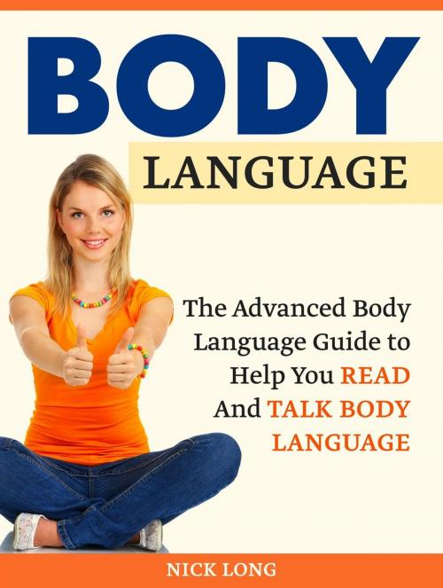 Cover of the book Body Language: The Advanced Body Language Guide to Help You Read And Talk Body Language by Nick Long, Jet Solutions