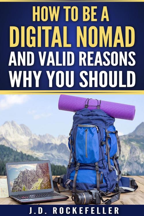 Cover of the book How to Be a Digital Nomad and Valid Reasons Why You Should by J.D. Rockefeller, J.D. Rockefeller