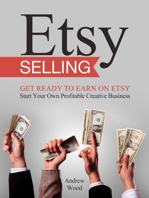 Cover of the book Etsy Selling: Get Ready to Earn on Etsy. Start Your Own Profitable Creative Business by Andrew Wood, Jet Solutions