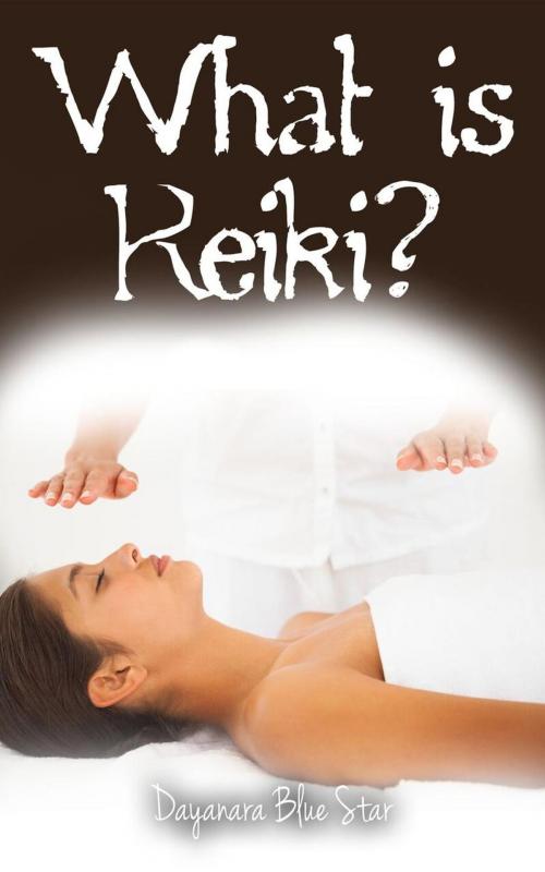 Cover of the book What is Reiki? by Dayanara Blue Star, Dayanara Blue Star