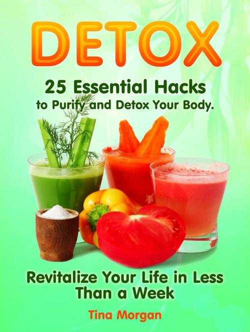 Cover of the book Detox: 25 Essential Hacks to Purify and Detox Your Body. Revitalize Your Life in Less Than a Week by Tina Morgan, Jet Solutions
