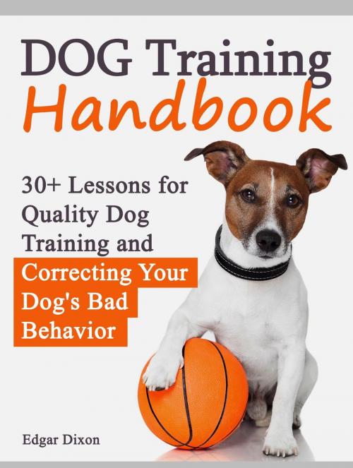 Cover of the book Dog Training Handbook: 30+ Lessons for Quality Dog Training and Correcting Your Dog's Bad Behavior by Edgar Dixon, Jet Solutions