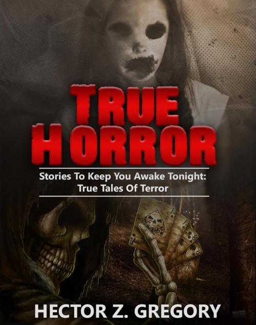 Cover of the book True Horror: Stories to Keep You Awake Tonight: True Tales of Terror by Hector Z. Gregory, Hector Z. Gregory