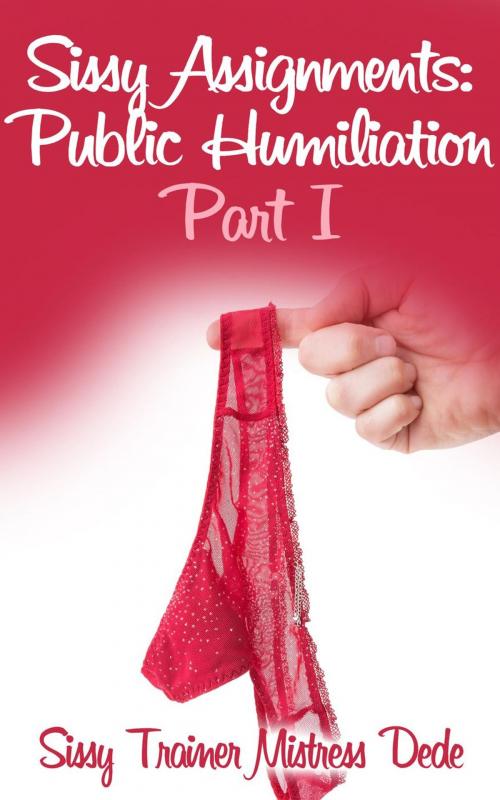 Cover of the book Sissy Assignments: Public Humiliation Part I by Mistress Dede, Mistress Dede