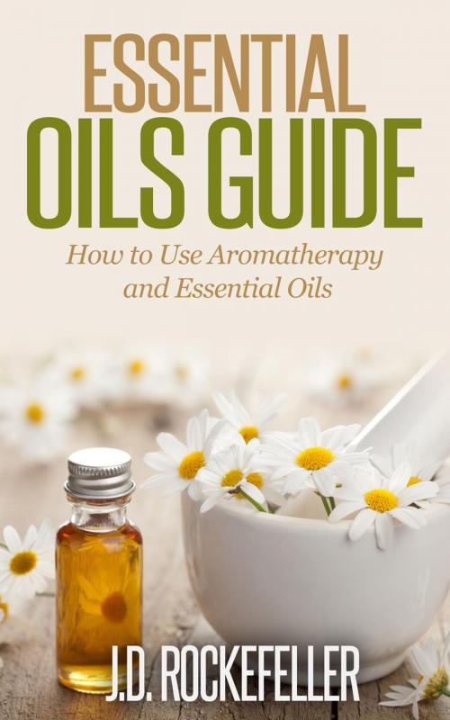 Cover of the book Essential Oils Guide: How to Use Aromatherapy and Essential Oils by J.D. Rockefeller, J.D. Rockefeller