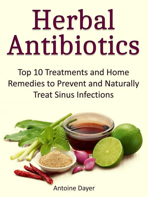 Cover of the book Herbal Antibiotics: Top 10 Treatments and Home Remedies to Prevent and Naturally Treat Sinus Infections by Antoine Dayer, Jet Solutions
