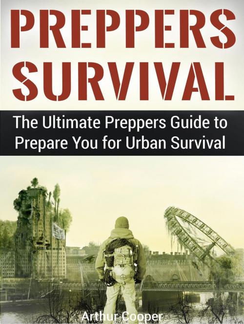 Cover of the book Preppers Survival: The Ultimate Preppers Guide to Prepare You for Urban Survival by Arthur Cooper, Jet Solutions