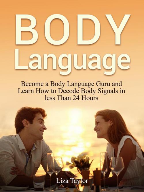 Cover of the book Body Language: Become a Body Language Guru and Learn How to Decode Body Signals in less Than 24 Hours by Liza Taylor, Jet Solutions