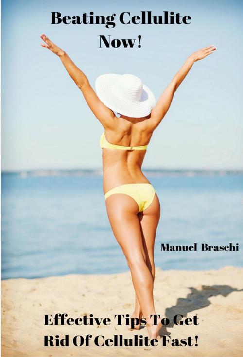 Cover of the book Beating Cellulite Now! Effective Tips To Get Rid Of Cellulite Fast! by Manuel Braschi, Manuel Braschi
