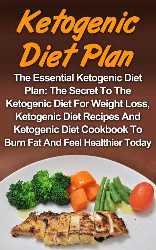 Cover of the book Ketogenic Diet Plan: The Essential Ketogenic Diet Plan: The Secret To The Ketogenic Diet For Weight Loss, Ketogenic Diet Recipes And Ketogenic Diet Cookbook To Burn Fat And Feel Healthier Today! by Denver Stratton, Denver Stratton