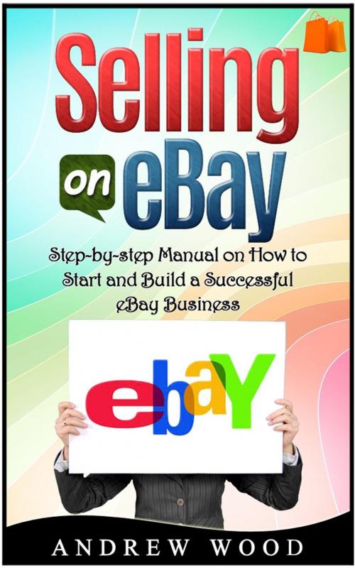 Cover of the book Selling on eBay: Step-by-step Manual on How to Start and Build a Successful eBay Business by Andrew Wood, Jet Solutions