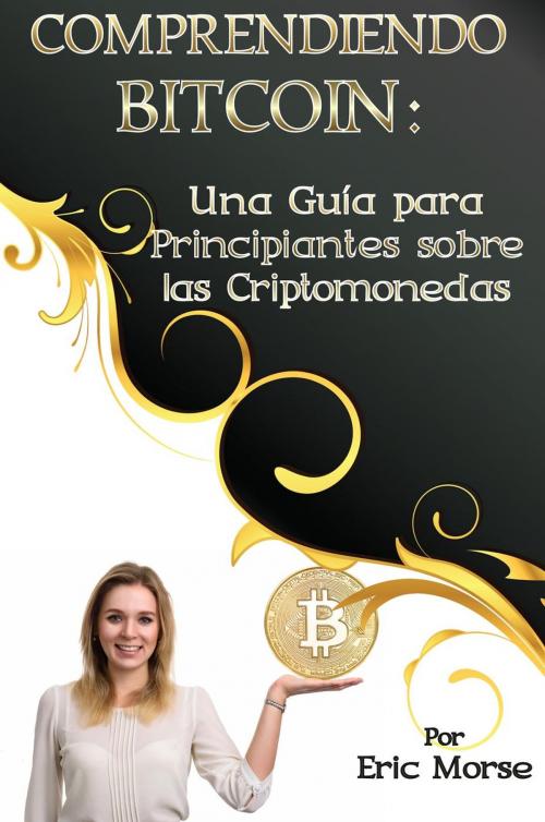 Cover of the book Comprendiendo Bitcoin: Una Guía para Principiantes sobre las Criptomonedas by Eric Morse, Eric Morse