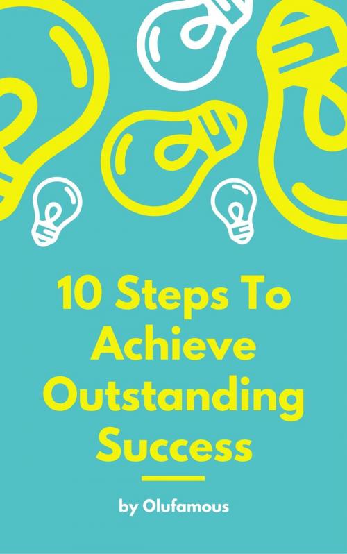 Cover of the book 10 Steps To Achieve Outstanding Success by Olufamous, Olufamous