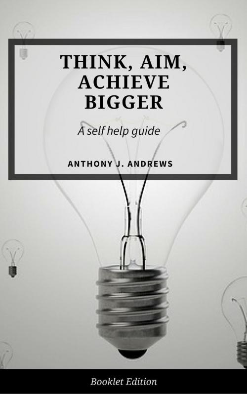 Cover of the book Think, Aim, Achieve Bigger by Anthony J. Andrews, Personal Growth