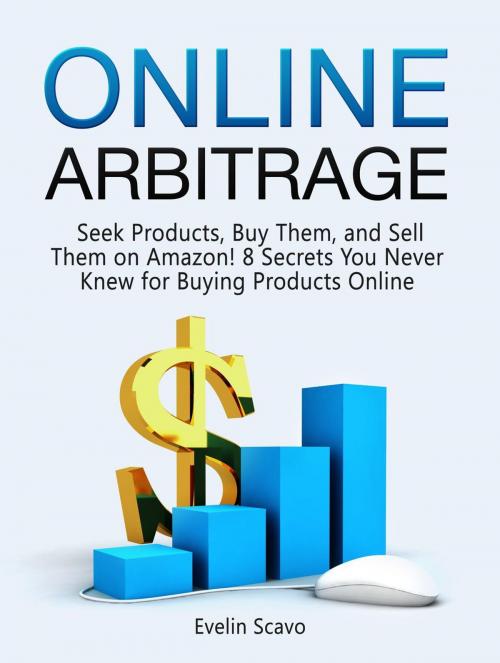 Cover of the book Online Arbitrage: Seek Products, Buy Them, and Sell Them on Amazon! 8 Secrets You Never Knew for Buying Products Online by Evelin Scavo, Jet Solutions