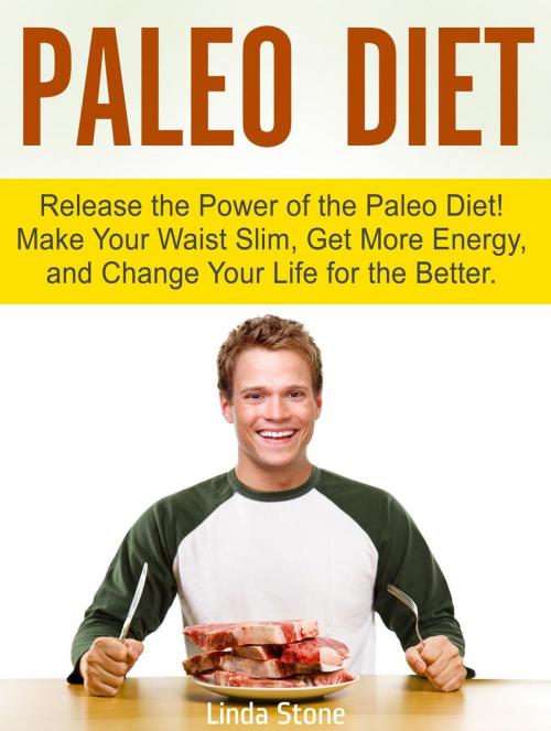 Cover of the book Paleo Diet: Release the Power of the Paleo Diet! Make Your Waist Slim, Get More Energy, and Change Your Life for the Better. by Linda Stone, Cloud 42 Solutions