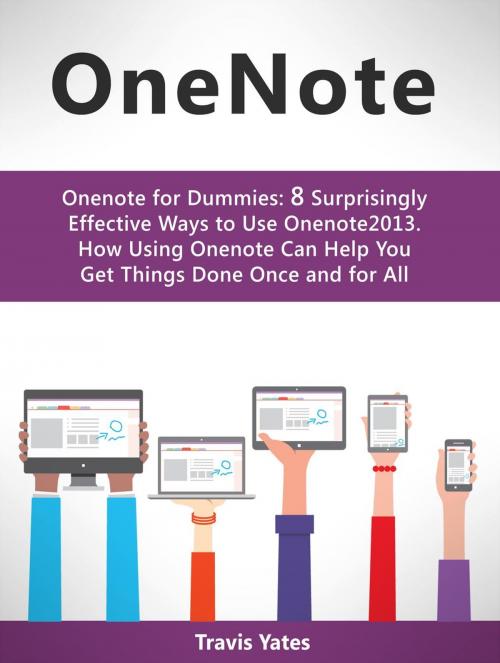 Cover of the book Onenote:Onenote for Dummies: 8 Surprisingly Effective Ways to Use Onenote 2013. How Using Onenote Can Help You Get Things Done Once and for All by Travis Yates, Cloud 42 Solutions