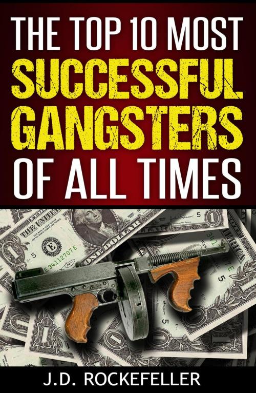Cover of the book The Top 10 Most Successful Gangsters of All Times by J.D. Rockefeller, J.D. Rockefeller